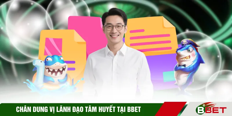 Chân dung vị lãnh đạo tâm huyết tại BBET